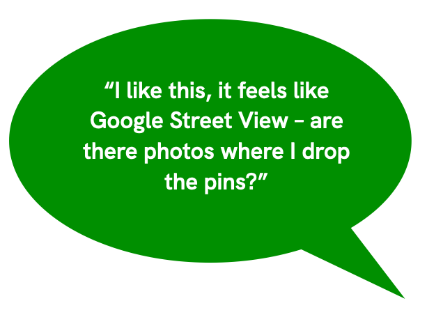 I like this, it feels like Google Street View – are there photos where I drop the pins?